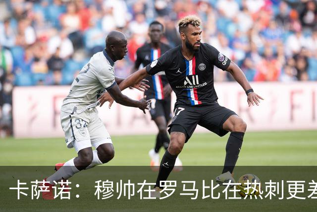 卡萨诺：穆帅在罗马比在热刺更差 这是一场灾难