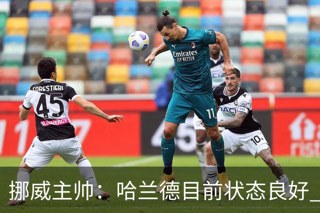 挪威主帅：哈兰德目前状态良好 他是世界上最好的射手
